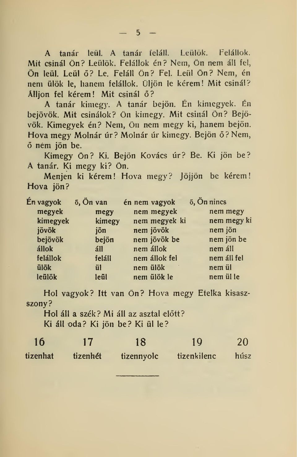 ín hanem bejön. bejövök. Mit csinálok? Ön kimegy. Mit csinál Ön? Bejövök. Kimegyek én? Nem, Ön nem megy ki, Hova megy Molnár úr? Molnár úr kimegy.