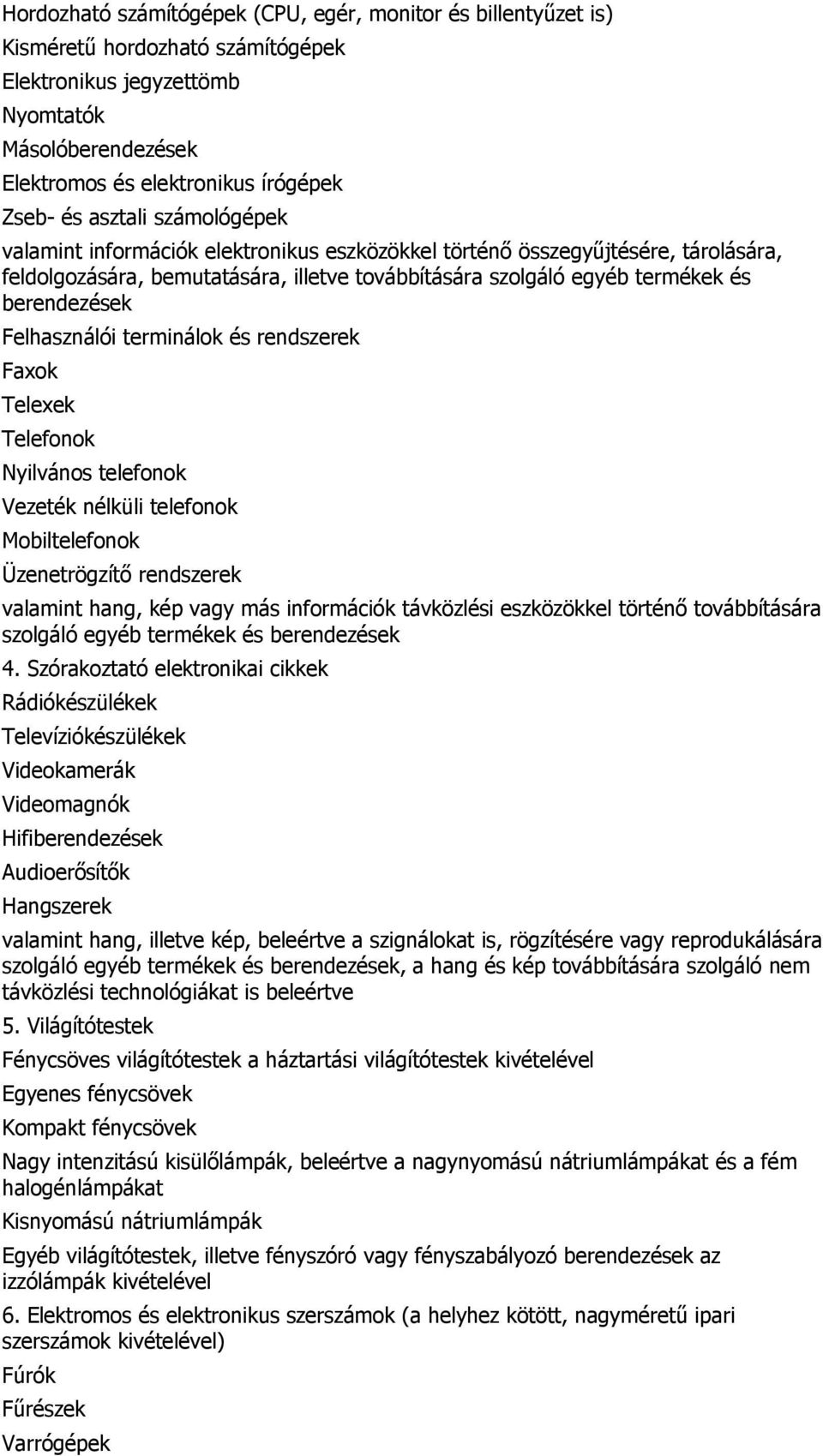 Felhasználói terminálok és rendszerek Faxok Telexek Telefonok Nyilvános telefonok Vezeték nélküli telefonok Mobiltelefonok Üzenetrögzítő rendszerek valamint hang, kép vagy más információk távközlési