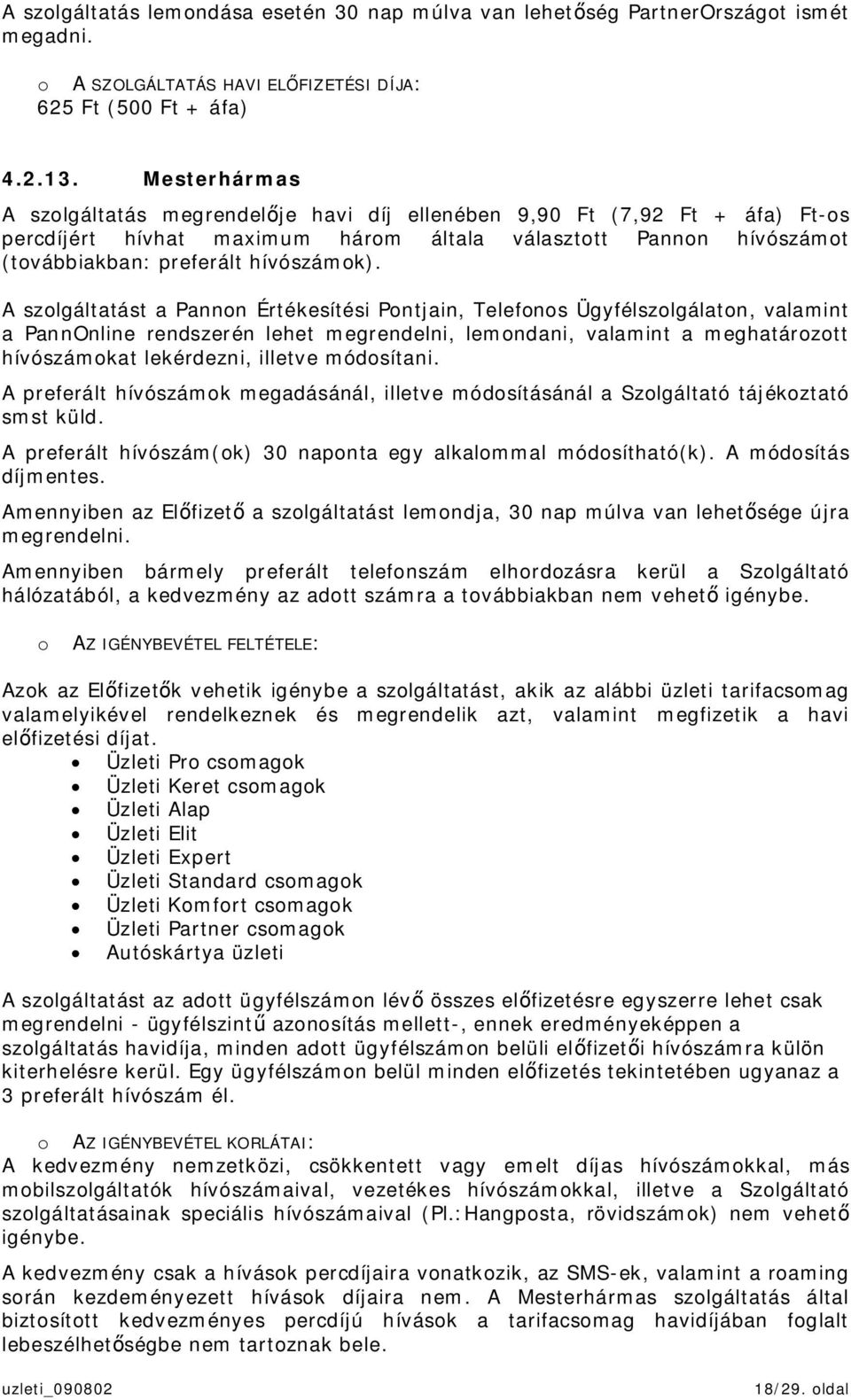 A szolgáltatást a Pannon Értékesítési Pontjain, Telefonos Ügyfélszolgálaton, valamint a PannOnline rendszerén lehet megrendelni, lemondani, valamint a meghatározott hívószámokat lekérdezni, illetve