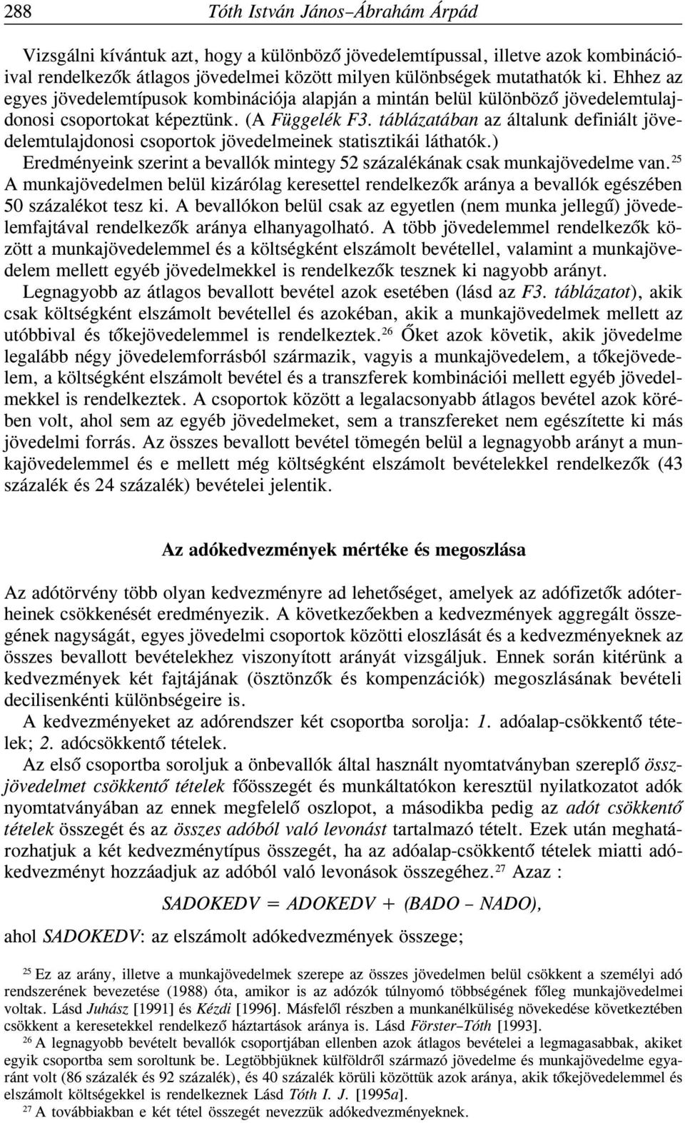 táblázatában az általunk definiált jövedelemtulajdonosi csoportok jövedelmeinek statisztikái láthatók.) Eredményeink szerint a bevallók mintegy 52 százalékának csak munkajövedelme van.