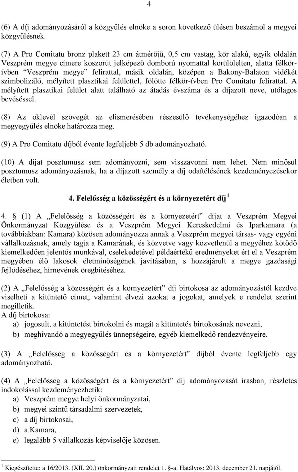 felirattal, másik oldalán, középen a Bakony-Balaton vidékét szimbolizáló, mélyített plasztikai felülettel, fölötte félkör-ívben Pro Comitatu felirattal.