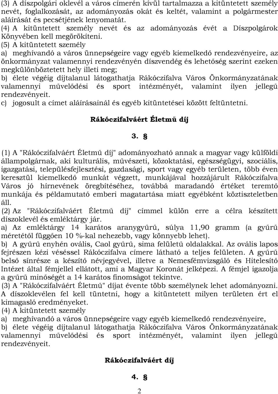 (5) A kitüntetett személy a) meghívandó a város ünnepségeire vagy egyéb kiemelkedő rendezvényeire, az önkormányzat valamennyi rendezvényén díszvendég és lehetőség szerint ezeken megkülönböztetett