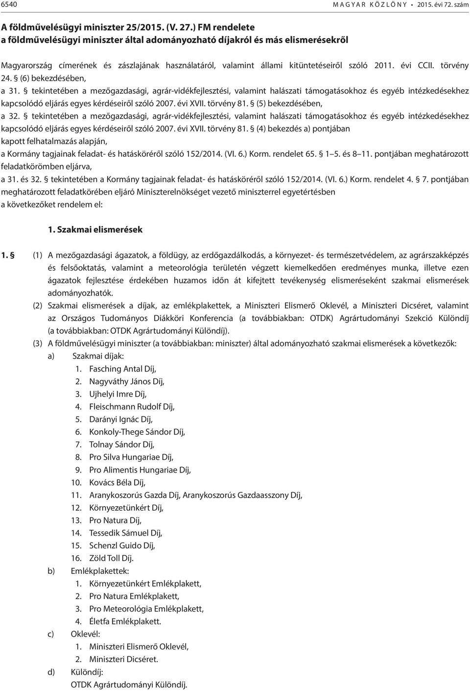 törvény 24. (6) bekezdésében, a 31. tekintetében a mezőgazdasági, agrár-vidékfejlesztési, valamint halászati támogatásokhoz és egyéb intézkedésekhez kapcsolódó eljárás egyes kérdéseiről szóló 2007.