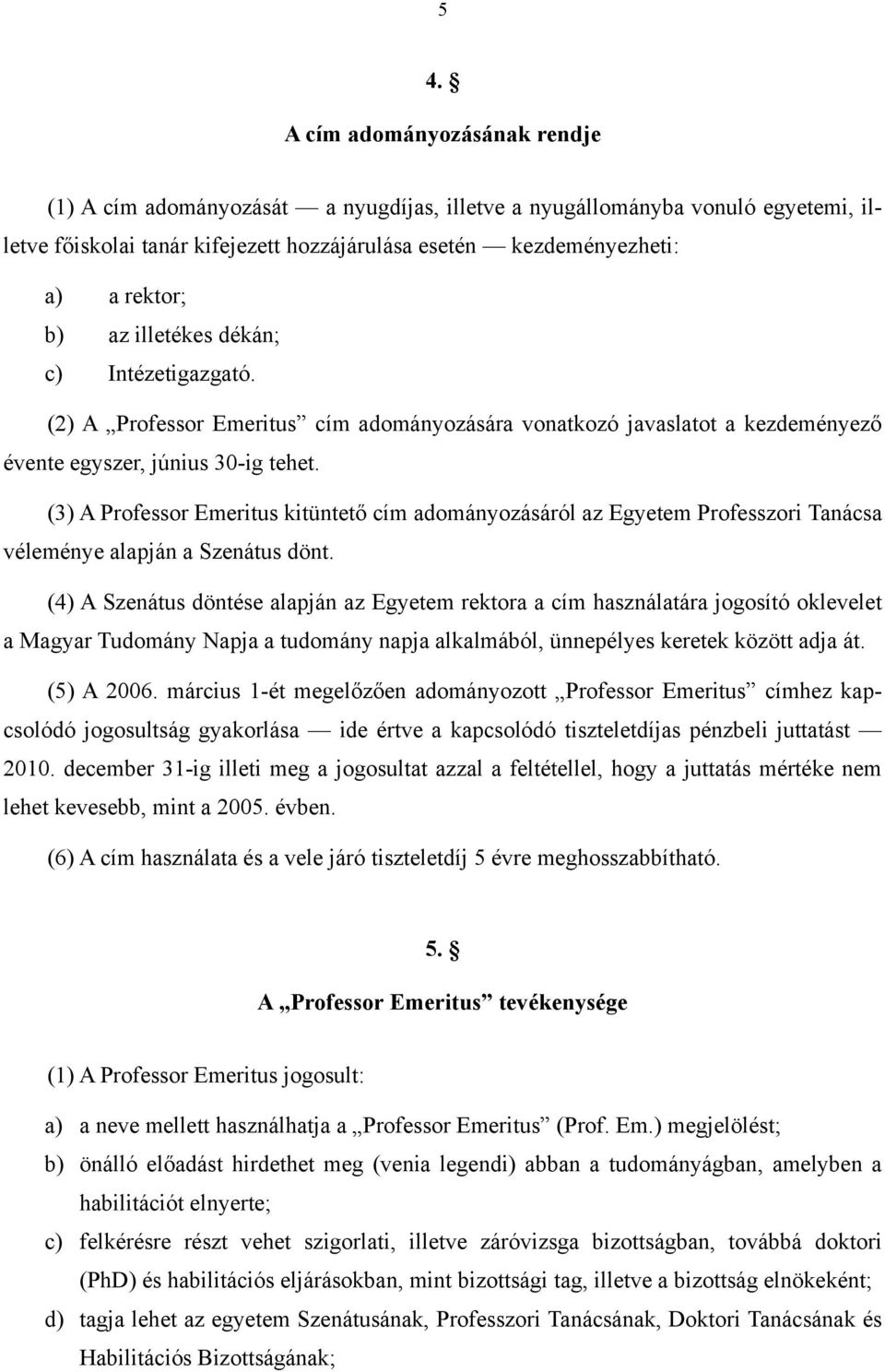 (3) A Professor Emeritus kitüntető cím adományozásáról az Egyetem Professzori Tanácsa véleménye alapján a Szenátus dönt.