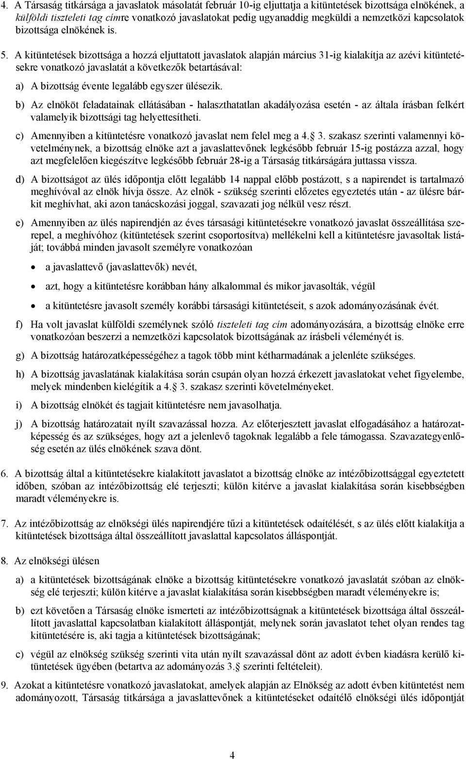 A kitüntetések bizottsága a hozzá eljuttatott javaslatok alapján március 31-ig kialakítja az azévi kitüntetésekre vonatkozó javaslatát a következők betartásával: a) A bizottság évente legalább