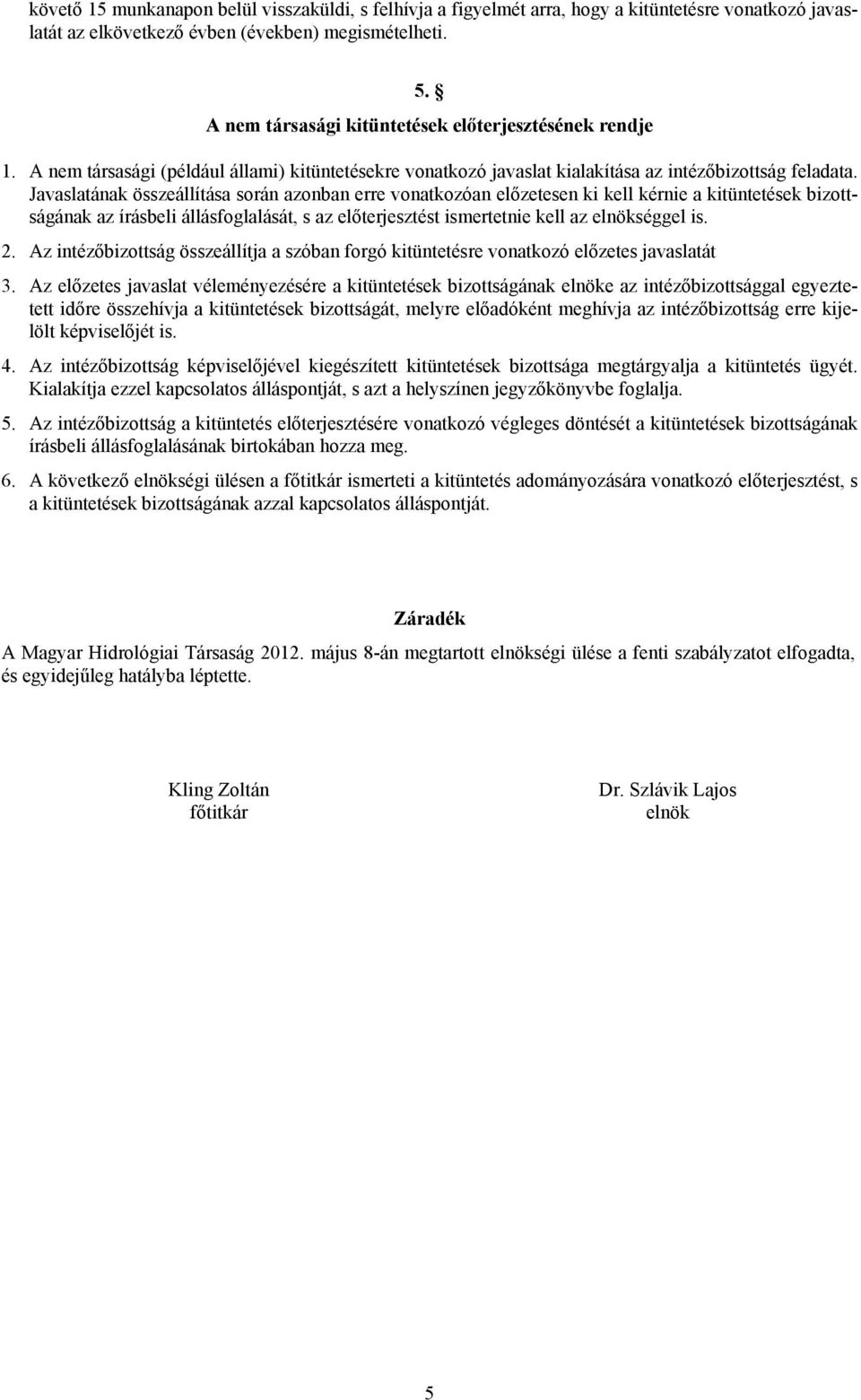 Javaslatának összeállítása során azonban erre vonatkozóan előzetesen ki kell kérnie a kitüntetések bizottságának az írásbeli állásfoglalását, s az előterjesztést ismertetnie kell az elnökséggel is. 2.