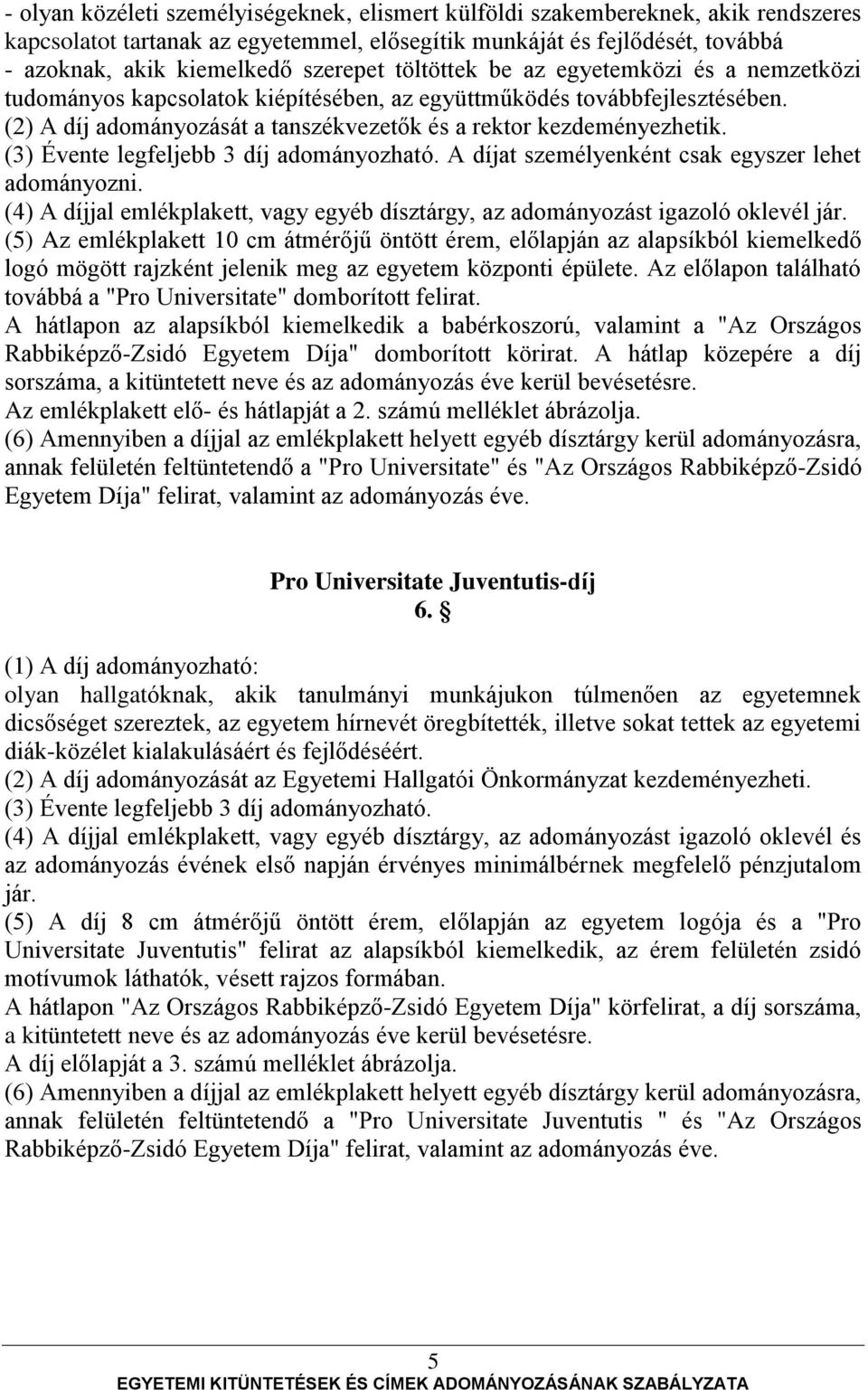 (3) Évente legfeljebb 3 díj adományozható. A díjat személyenként csak egyszer lehet adományozni. (4) A díjjal emlékplakett, vagy egyéb dísztárgy, az adományozást igazoló oklevél jár.