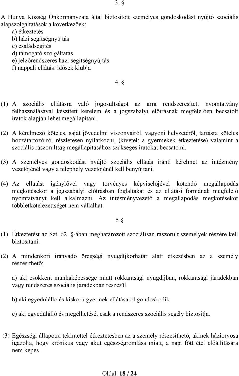 (1) A szociális ellátásra való jogosultságot az arra rendszeresített nyomtatvány felhasználásával készített kérelem és a jogszabályi előírásnak megfelelően becsatolt iratok alapján lehet