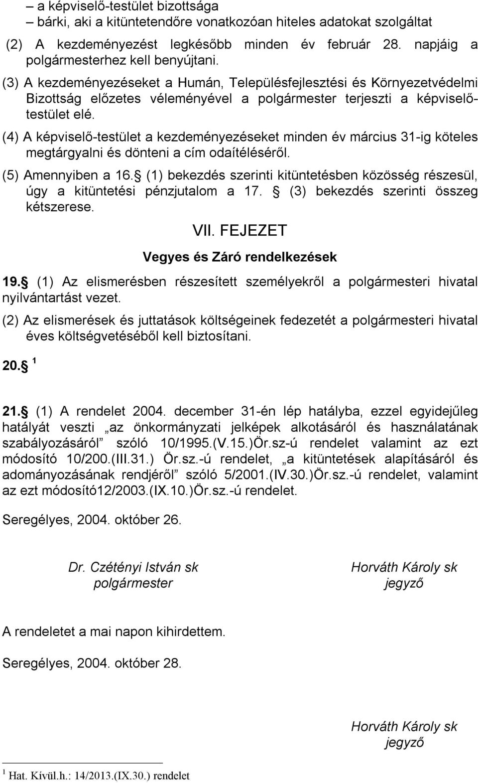 (4) A képviselő-testület a kezdeményezéseket minden év március 31-ig köteles megtárgyalni és dönteni a cím odaítéléséről. (5) Amennyiben a 16.