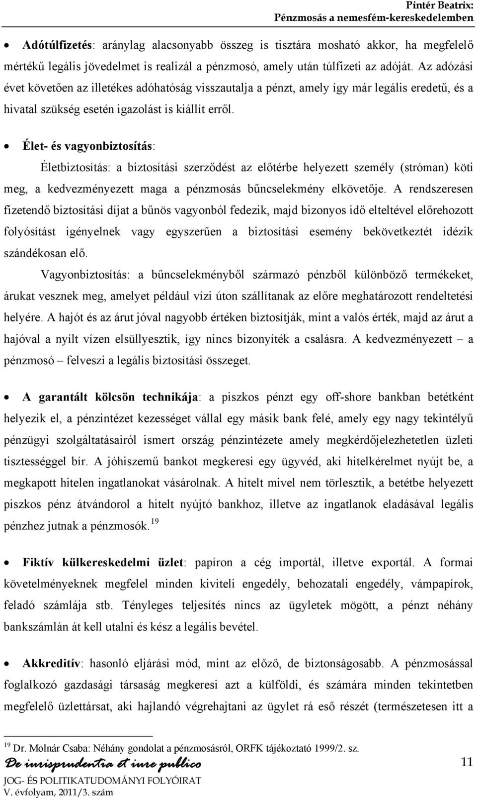 Élet- és vagyonbiztosítás: Életbiztosítás: a biztosítási szerződést az előtérbe helyezett személy (stróman) köti meg, a kedvezményezett maga a pénzmosás bűncselekmény elkövetője.