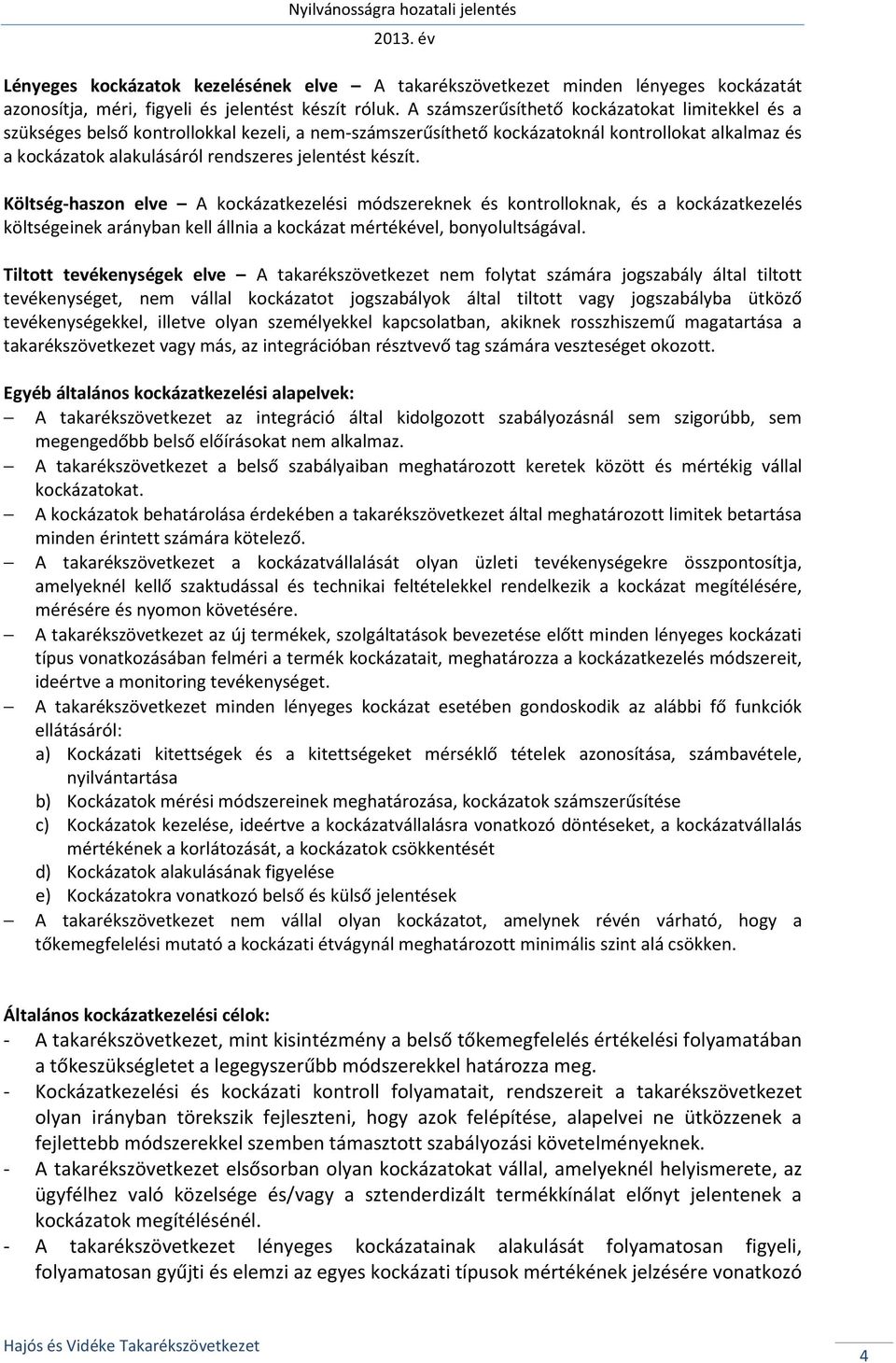 készít. Költség-haszon elve A kockázatkezelési módszereknek és kontrolloknak, és a kockázatkezelés költségeinek arányban kell állnia a kockázat mértékével, bonyolultságával.