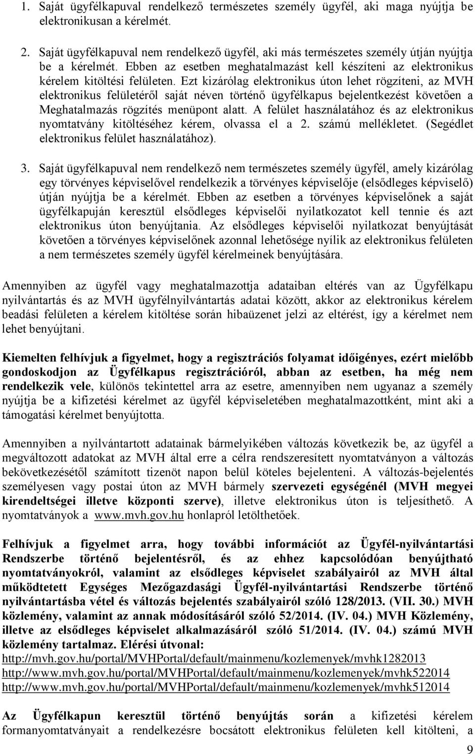 Ezt kizárólag elektronikus úton lehet rögzíteni, az MVH elektronikus felületéről saját néven történő ügyfélkapus bejelentkezést követően a Meghatalmazás rögzítés menüpont alatt.