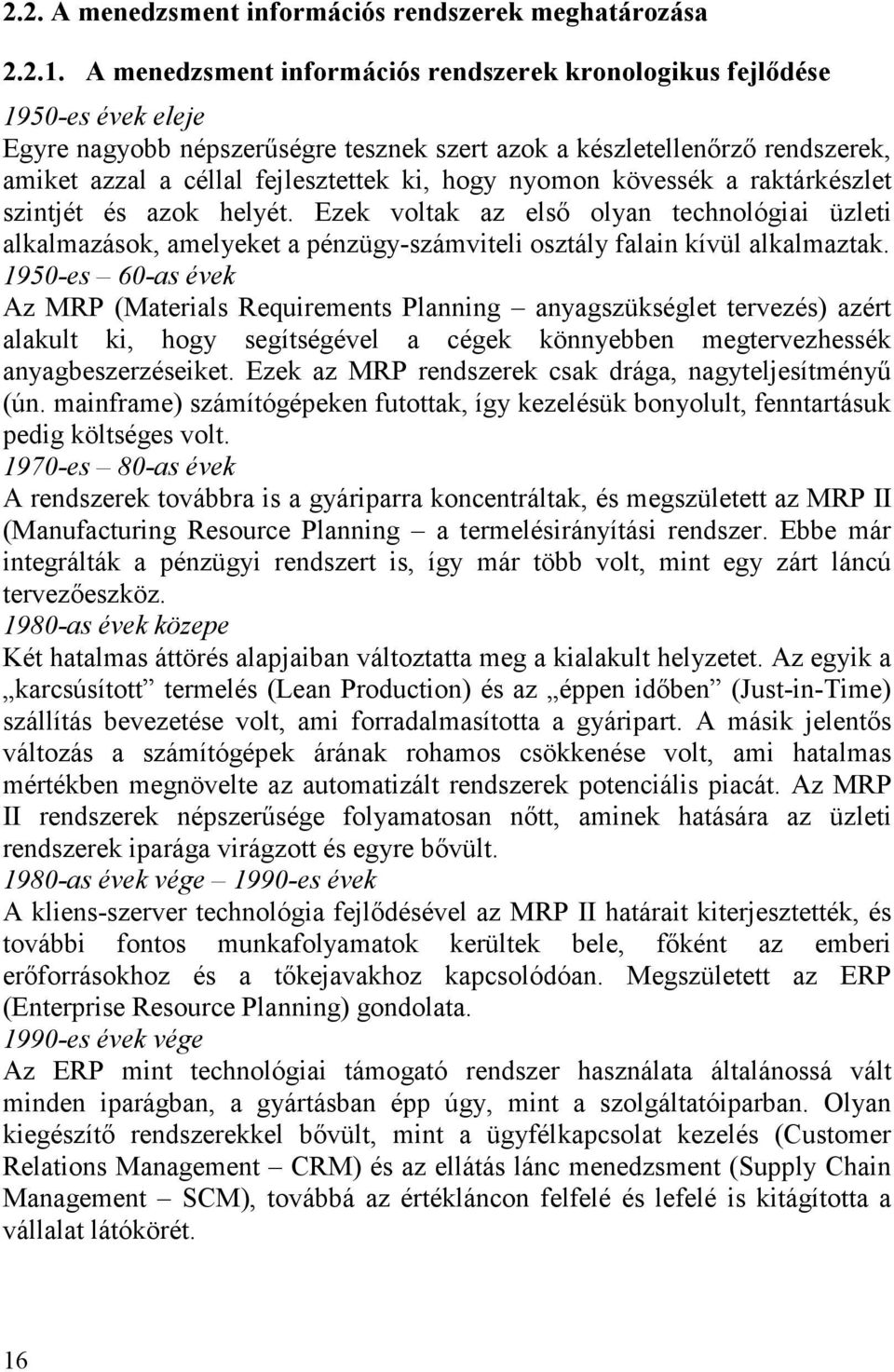 hogy nyomon kövessék a raktárkészlet szintjét és azok helyét. Ezek voltak az első olyan technológiai üzleti alkalmazások, amelyeket a pénzügy-számviteli osztály falain kívül alkalmaztak.