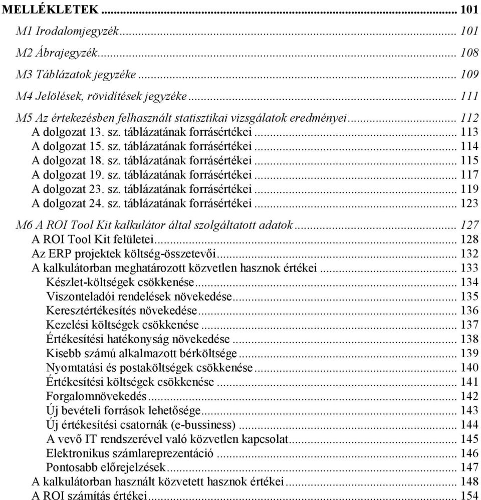 sz. táblázatának forrásértékei... 115 A dolgozat 19. sz. táblázatának forrásértékei... 117 A dolgozat 23. sz. táblázatának forrásértékei... 119 A dolgozat 24. sz. táblázatának forrásértékei... 123 M6 A ROI Tool Kit kalkulátor által szolgáltatott adatok.