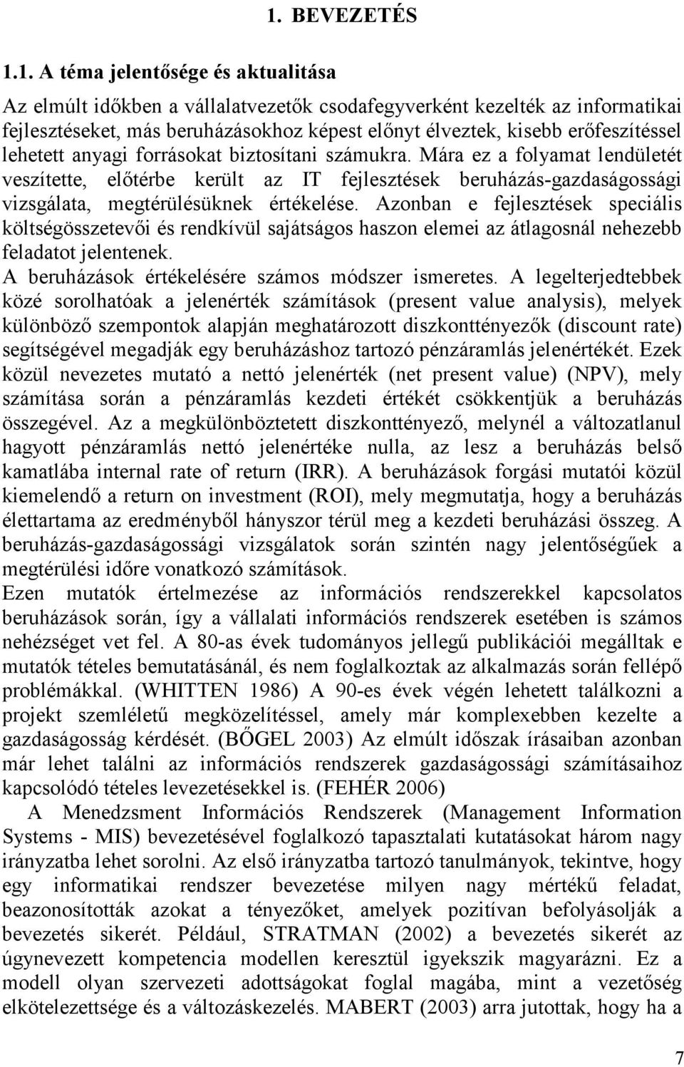 biztosítani számukra. Mára ez a folyamat lendületét veszítette, előtérbe került az IT fejlesztések beruházás-gazdaságossági vizsgálata, megtérülésüknek értékelése.