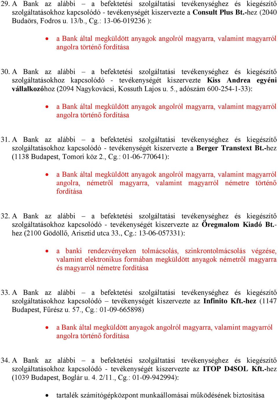 A Bank az alábbi a befektetési szolgáltatási tevékenységhez és kiegészítő szolgáltatásokhoz kapcsolódó - tevékenységét kiszervezte Kiss Andrea egyéni vállalkozóhoz (2094 Nagykovácsi, Kossuth Lajos u.