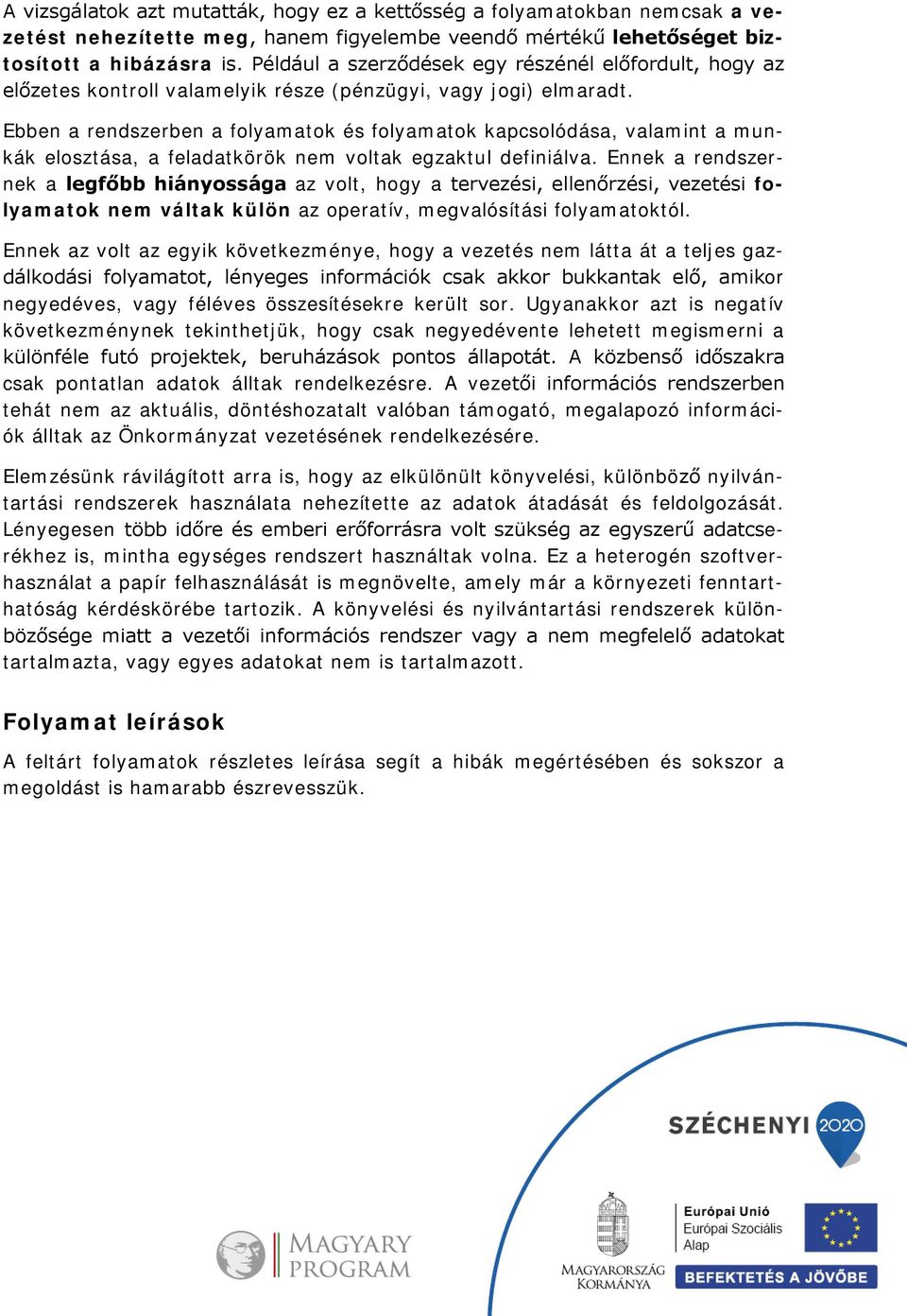 Ebben a rendszerben a folyamatok és folyamatok kapcsolódása, valamint a munkák elosztása, a feladatkörök nem voltak egzaktul definiálva.