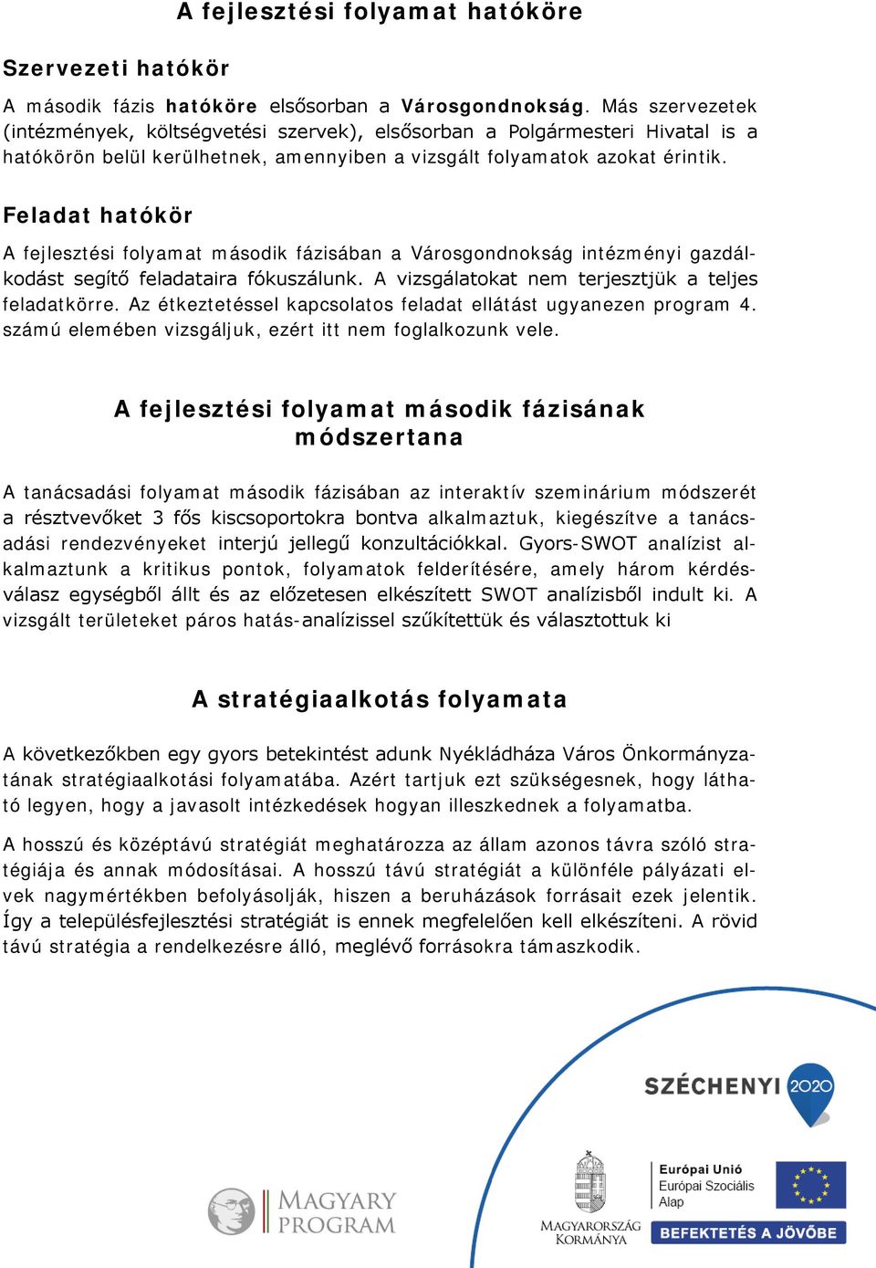 Feladat hatókör A fejlesztési folyamat második fázisában a Városgondnokság intézményi gazdálkodást segítő feladataira fókuszálunk. A vizsgálatokat nem terjesztjük a teljes feladatkörre.