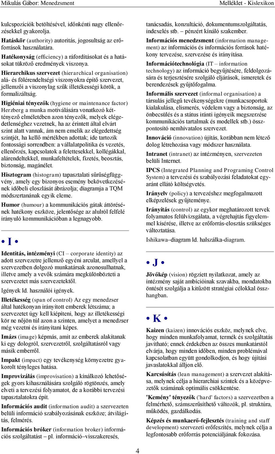 Hierarchikus szervezet (hierarchical organisation) alá- és fölérendeltségi viszonyokra építő szervezet, jellemzői a viszonylag szűk illetékességi körök, a formalizáltság.