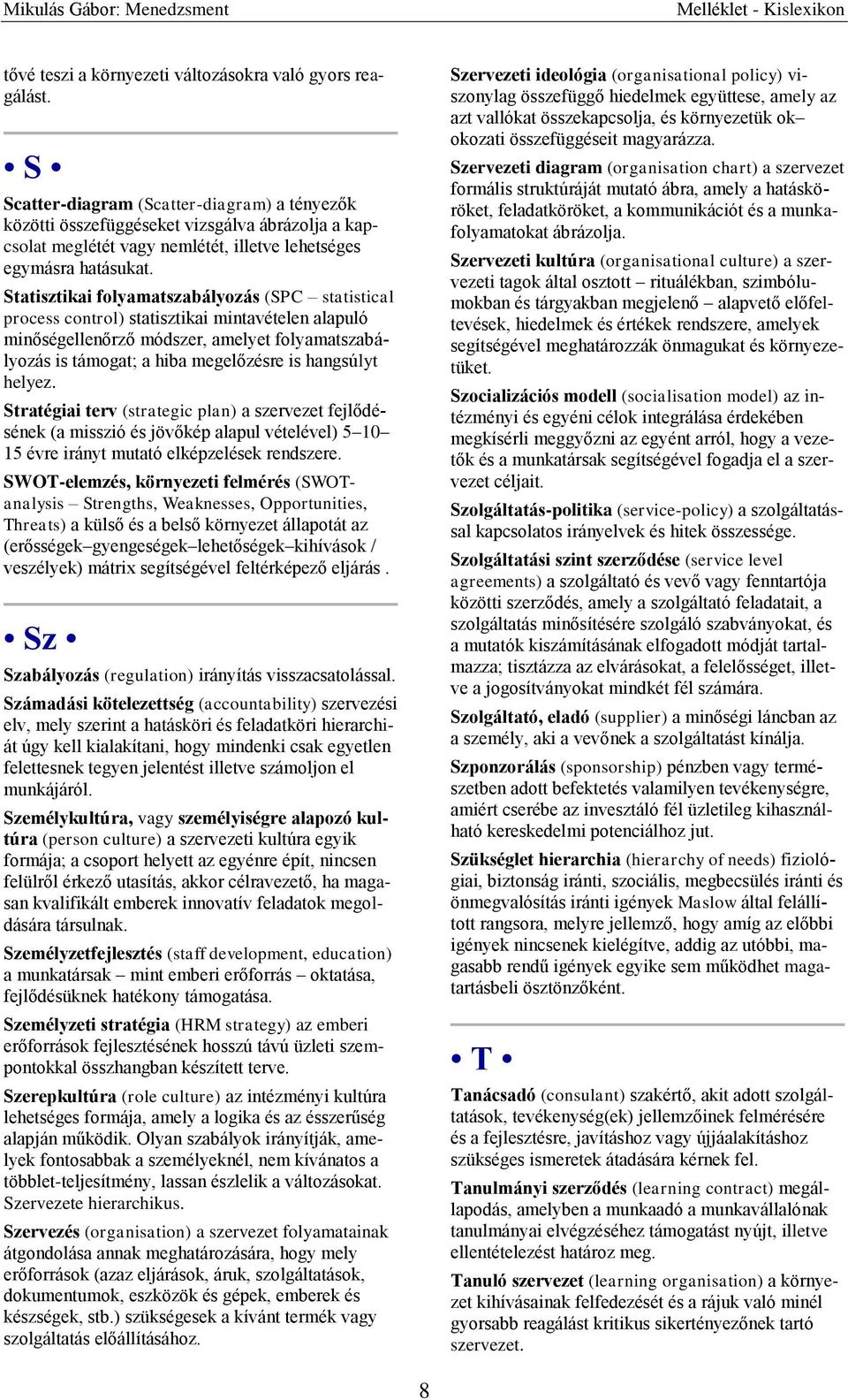 Statisztikai folyamatszabályozás (SPC statistical process control) statisztikai mintavételen alapuló minőségellenőrző módszer, amelyet folyamatszabályozás is támogat; a hiba megelőzésre is hangsúlyt