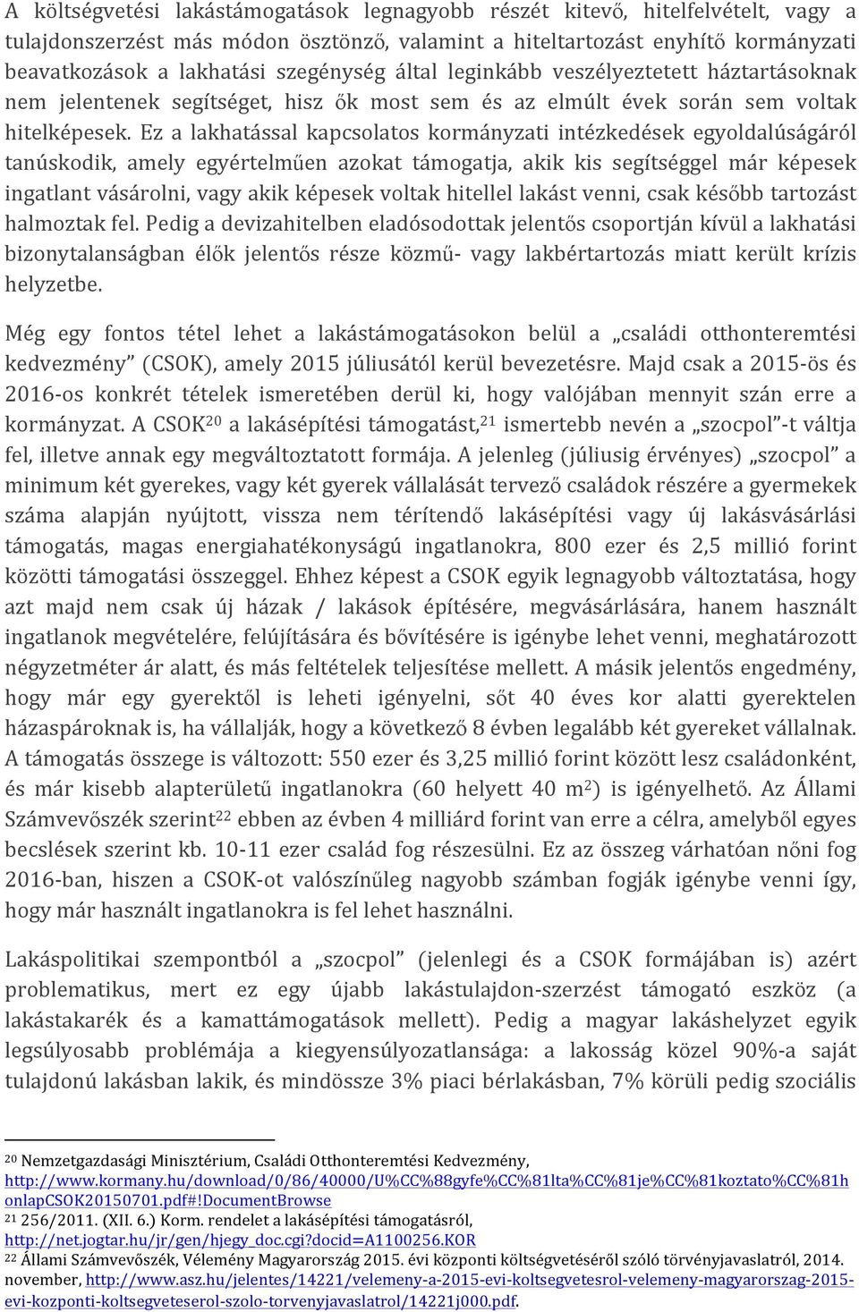 Ez a lakhatással kapcsolatos kormányzati intézkedések egyoldalúságáról tanúskodik, amely egyértelműen azokat támogatja, akik kis segítséggel már képesek ingatlant vásárolni, vagy akik képesek voltak