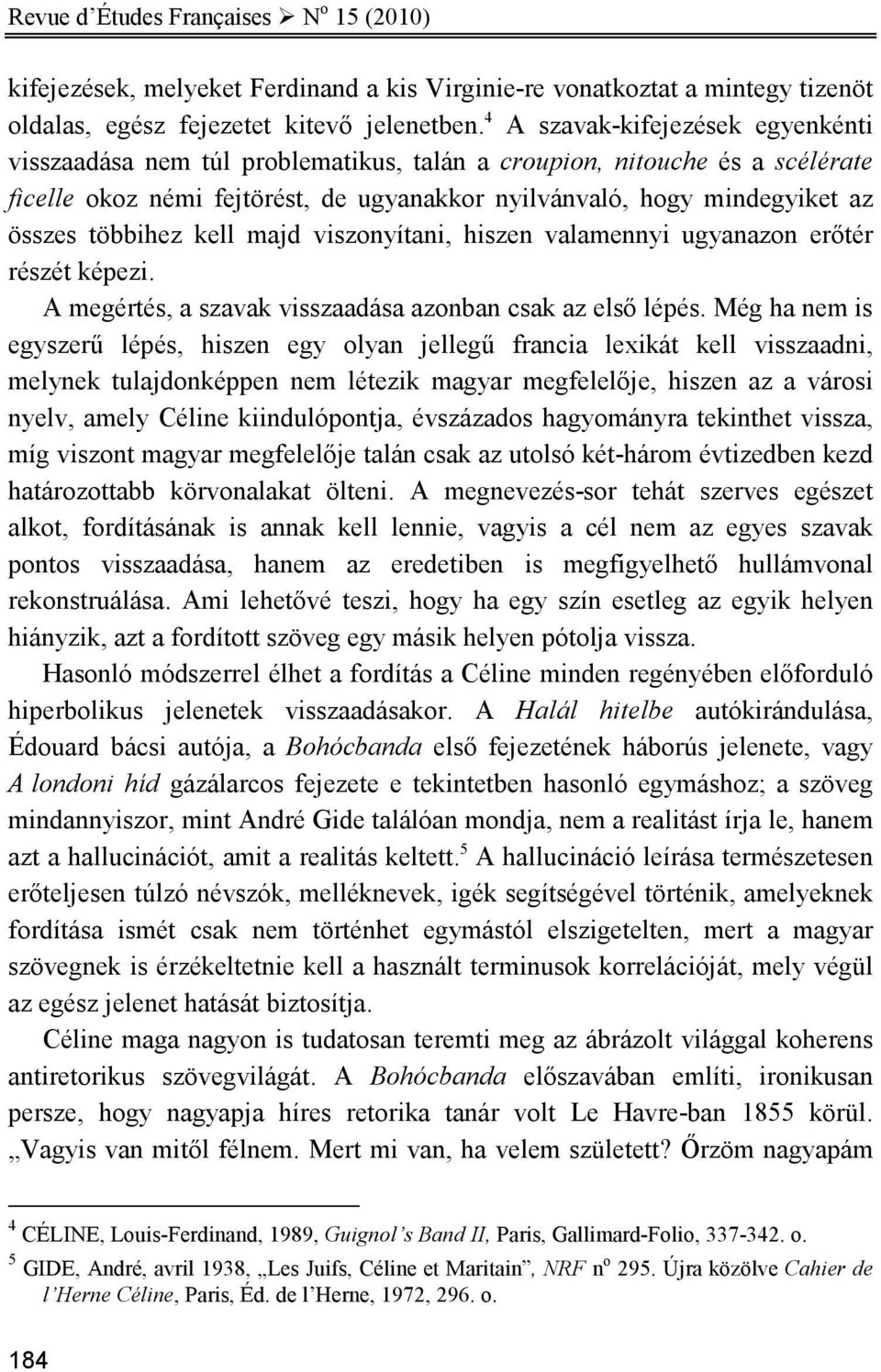 többihez kell majd viszonyítani, hiszen valamennyi ugyanazon erıtér részét képezi. A megértés, a szavak visszaadása azonban csak az elsı lépés.