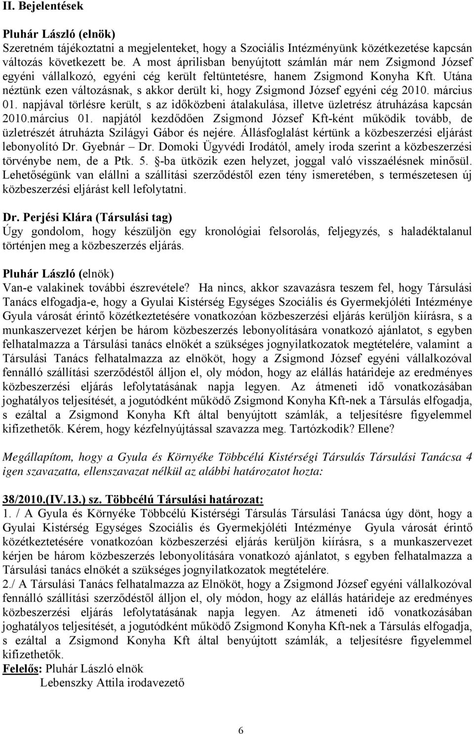 Utána néztünk ezen változásnak, s akkor derült ki, hogy Zsigmond József egyéni cég 2010. március 01. napjával törlésre került, s az időközbeni átalakulása, illetve üzletrész átruházása kapcsán 2010.