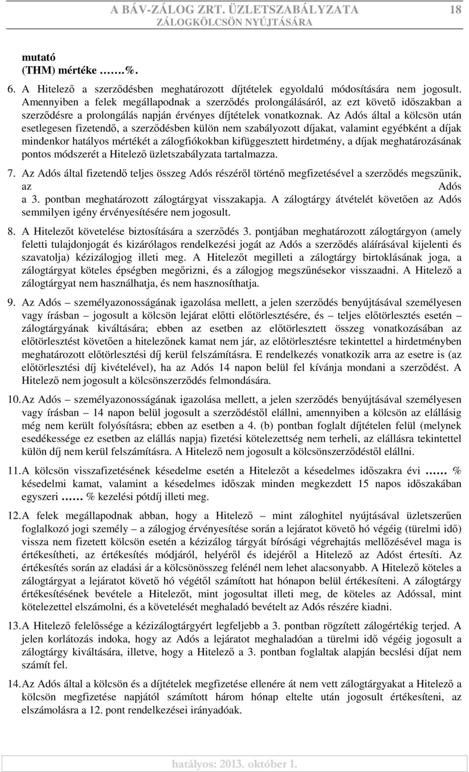 Az Adós által a kölcsön után esetlegesen fizetendő, a szerződésben külön nem szabályozott díjakat, valamint egyébként a díjak mindenkor hatályos mértékét a zálogfiókokban kifüggesztett hirdetmény, a