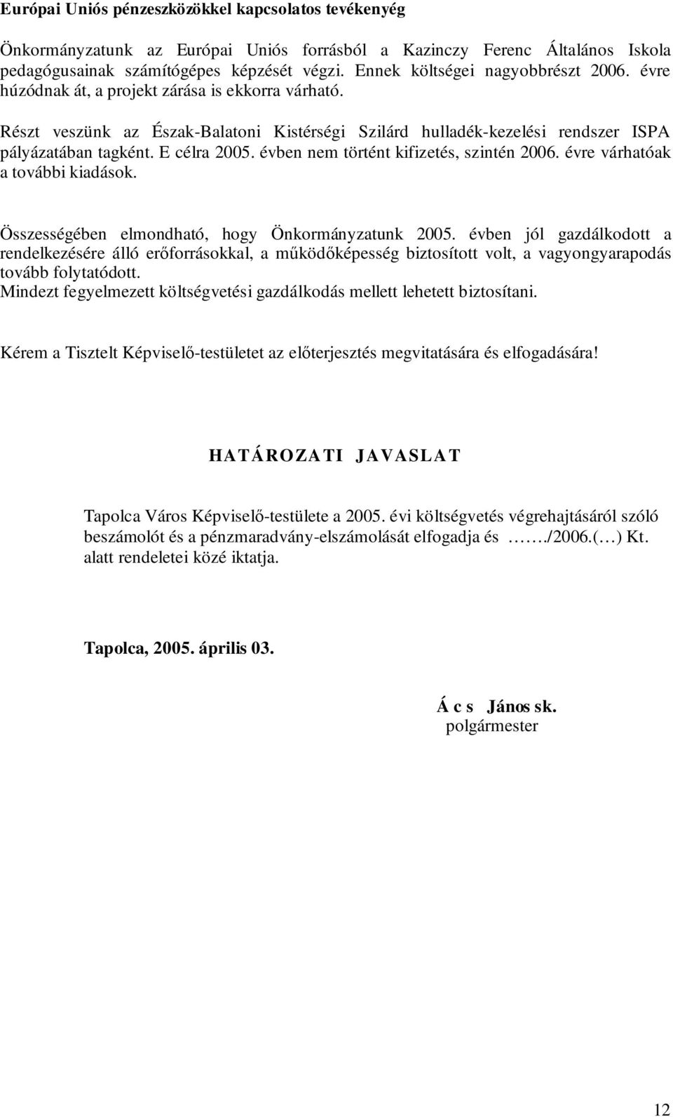 E célra 2005. évben nem történt kifizetés, szintén 2006. évre várhatóak a további kiadások. Összességében elmondható, hogy Önkormányzatunk 2005.