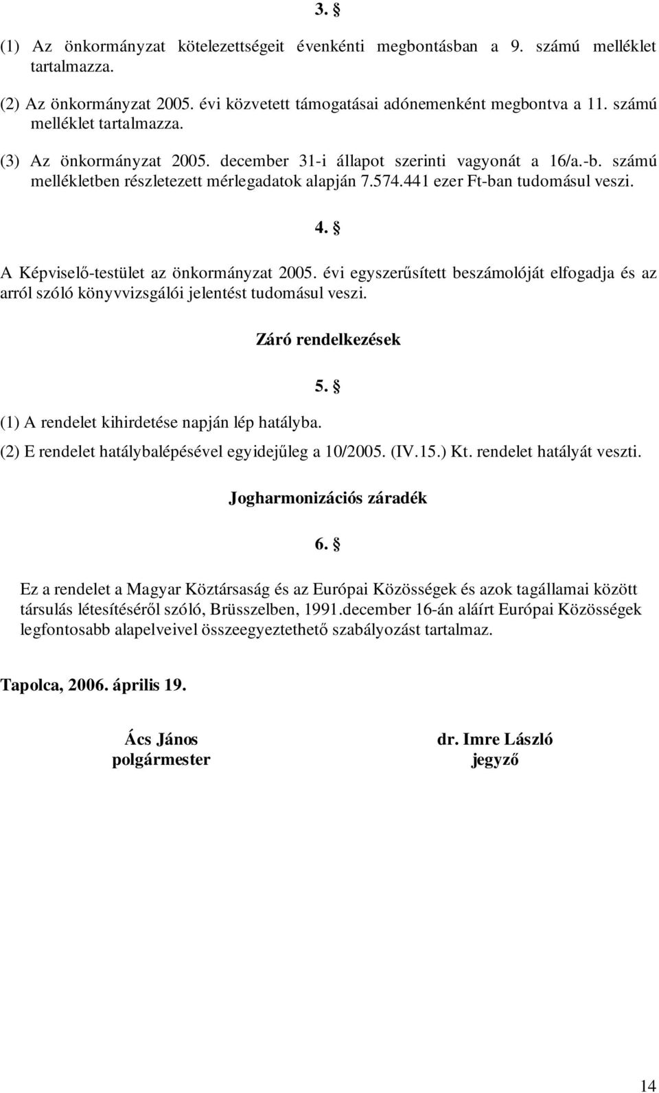 A Képviselő-testület az önkormányzat 2005. évi egyszerűsített beszámolóját elfogadja és az arról szóló könyvvizsgálói jelentést tudomásul veszi. (1) A rendelet kihirdetése napján lép hatályba.