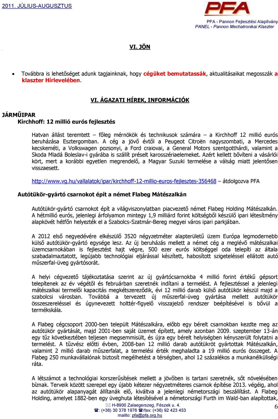 A cég a jövő évtől a Peugeot Citroën nagyszombati, a Mercedes kecskeméti, a Volkswagen pozsonyi, a Ford craiovai, a General Motors szentgotthárdi, valamint a Skoda Mladá Boleslav-i gyárába is szállít