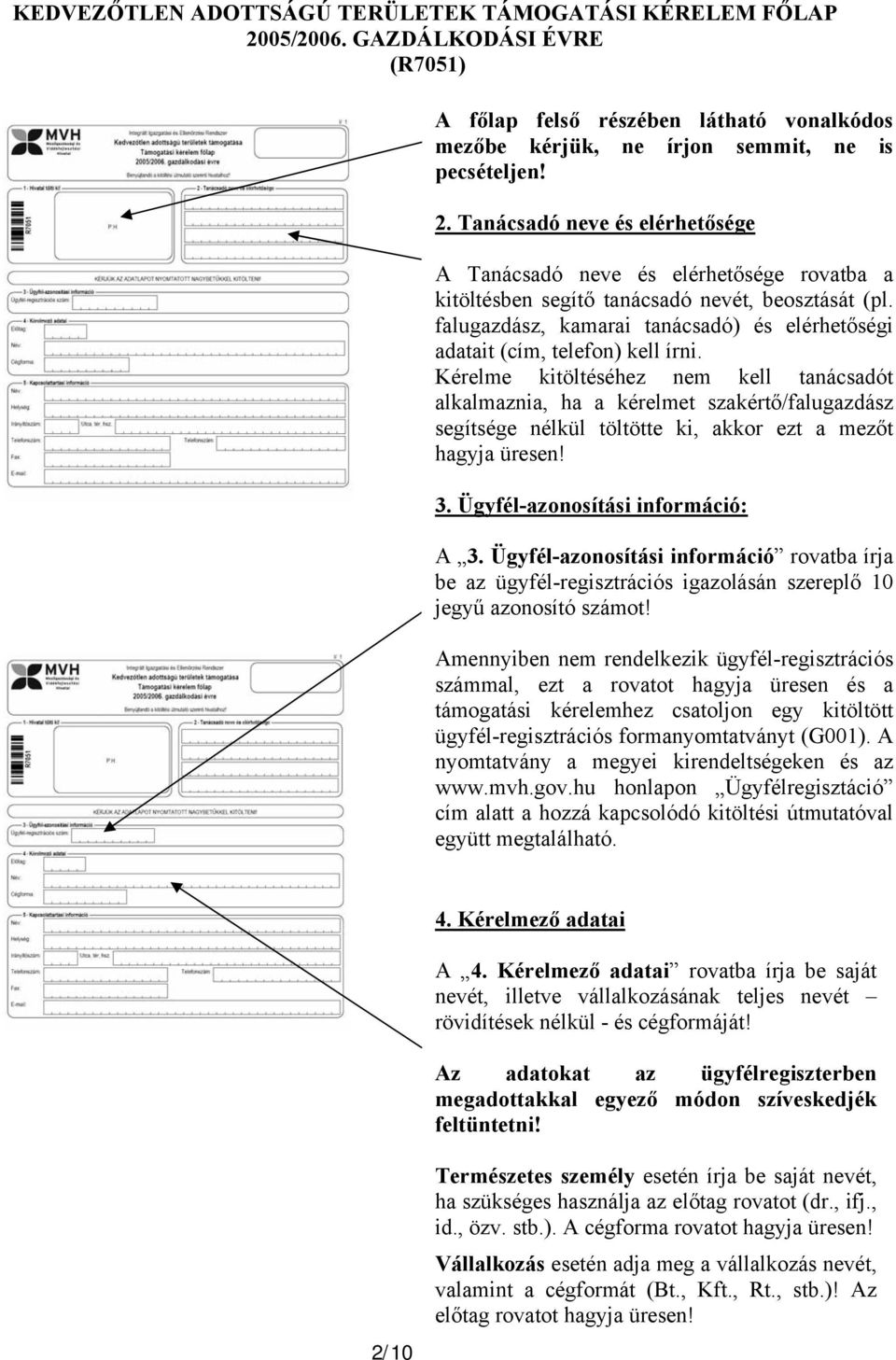 Kérelme kitöltéséhez nem kell tanácsadót alkalmaznia, ha a kérelmet szakértő/falugazdász segítsége nélkül töltötte ki, akkor ezt a mezőt hagyja üresen! 3. Ügyfél-azonosítási információ: A 3.