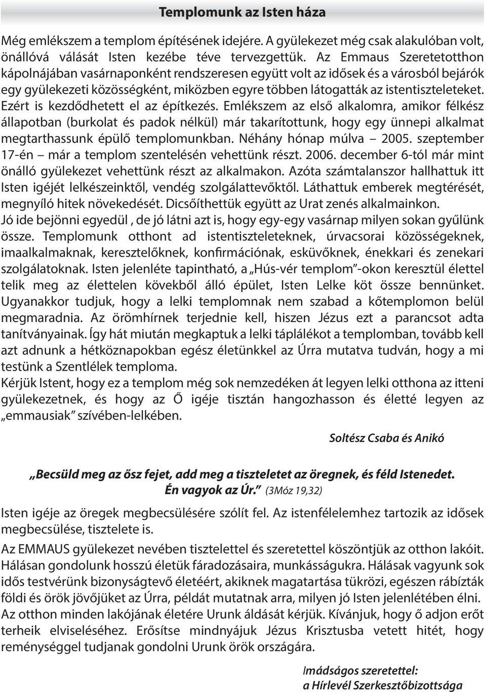 Ezért is kezdődhetett el az építkezés. Emlékszem az első alkalomra, amikor félkész állapotban (burkolat és padok nélkül) már takarítottunk, hogy egy ünnepi alkalmat megtarthassunk épülő templomunkban.