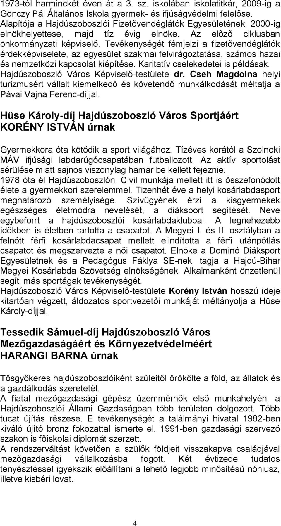 Tevékenységét fémjelzi a fizetővendéglátók érdekképviselete, az egyesület szakmai felvirágoztatása, számos hazai és nemzetközi kapcsolat kiépítése. Karitatív cselekedetei is példásak.