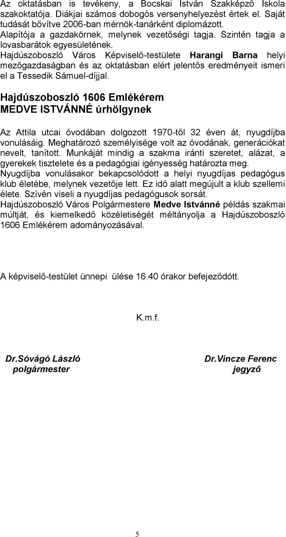 Hajdúszoboszló Város Képviselő-testülete Harangi Barna helyi mezőgazdaságban és az oktatásban elért jelentős eredményeit ismeri el a Tessedik Sámuel-díjjal.