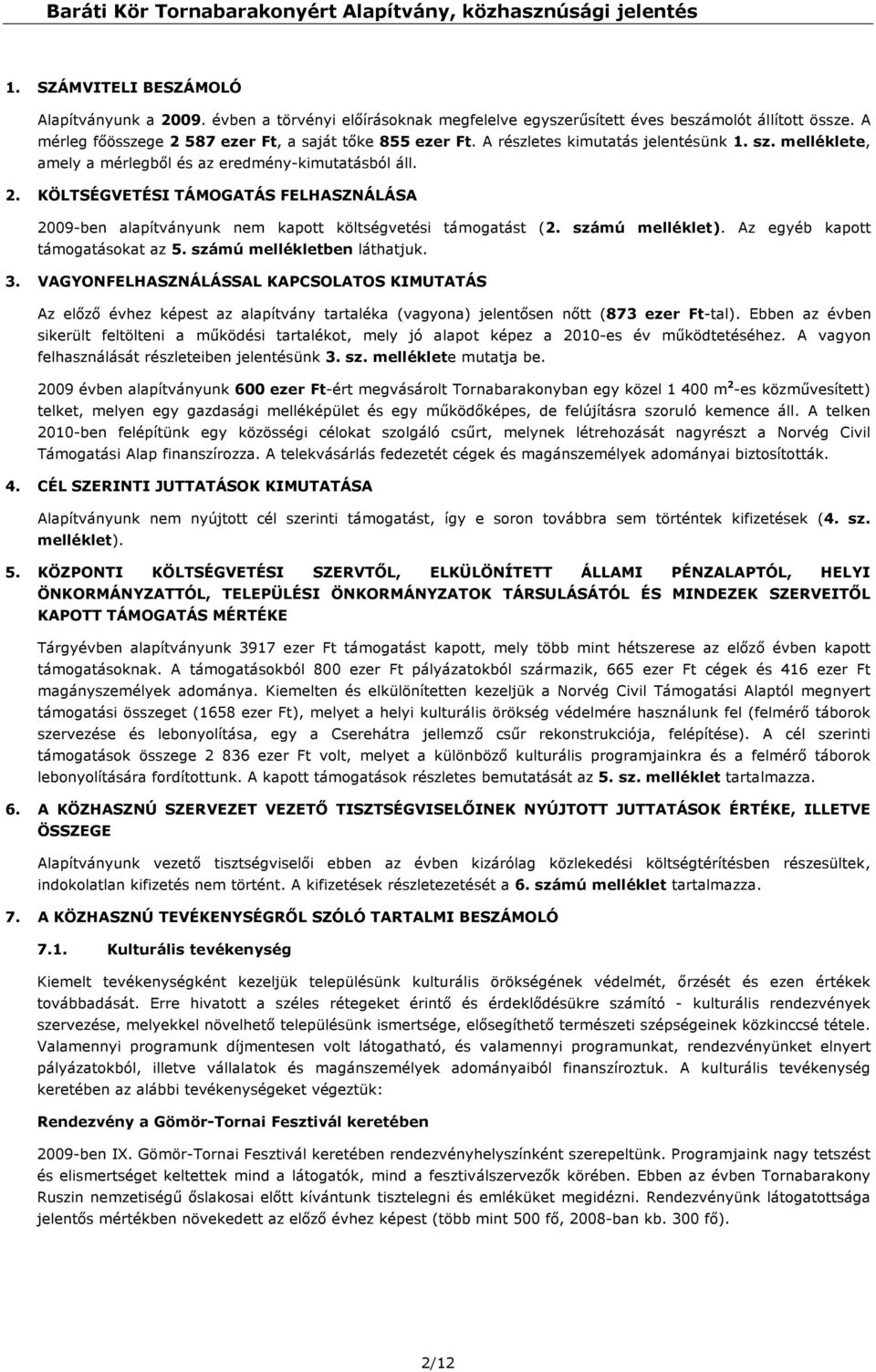 KÖLTSÉGVETÉSI TÁMOGATÁS FELHASZNÁLÁSA 2009-ben alapítványunk nem kapott költségvetési támogatást (2. számú melléklet). Az egyéb kapott támogatásokat az 5. számú mellékletben láthatjuk. 3.