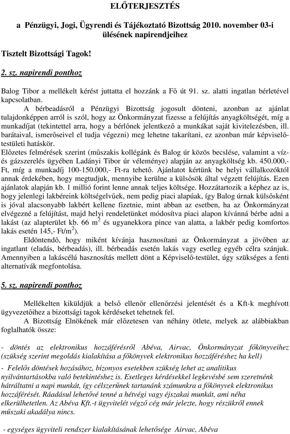 A bérbeadásról a Pénzügyi Bizottság jogosult dönteni, azonban az ajánlat tulajdonképpen arról is szól, hogy az Önkormányzat fizesse a felújítás anyagköltségét, míg a munkadíjat (tekintettel arra,