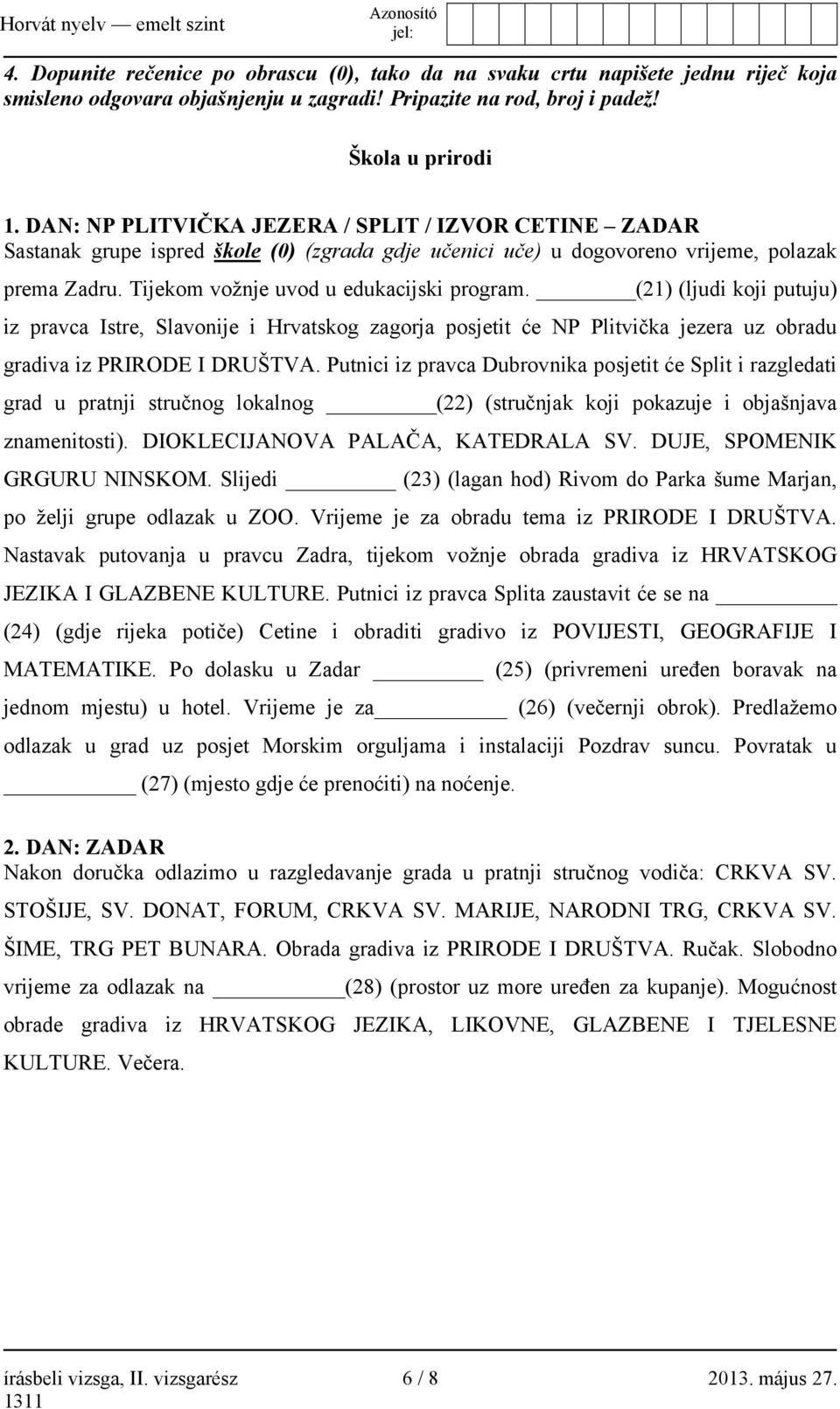 (21) (ljudi koji putuju) iz pravca Istre, Slavonije i Hrvatskog zagorja posjetit će NP Plitvička jezera uz obradu gradiva iz PRIRODE I DRUŠTVA.