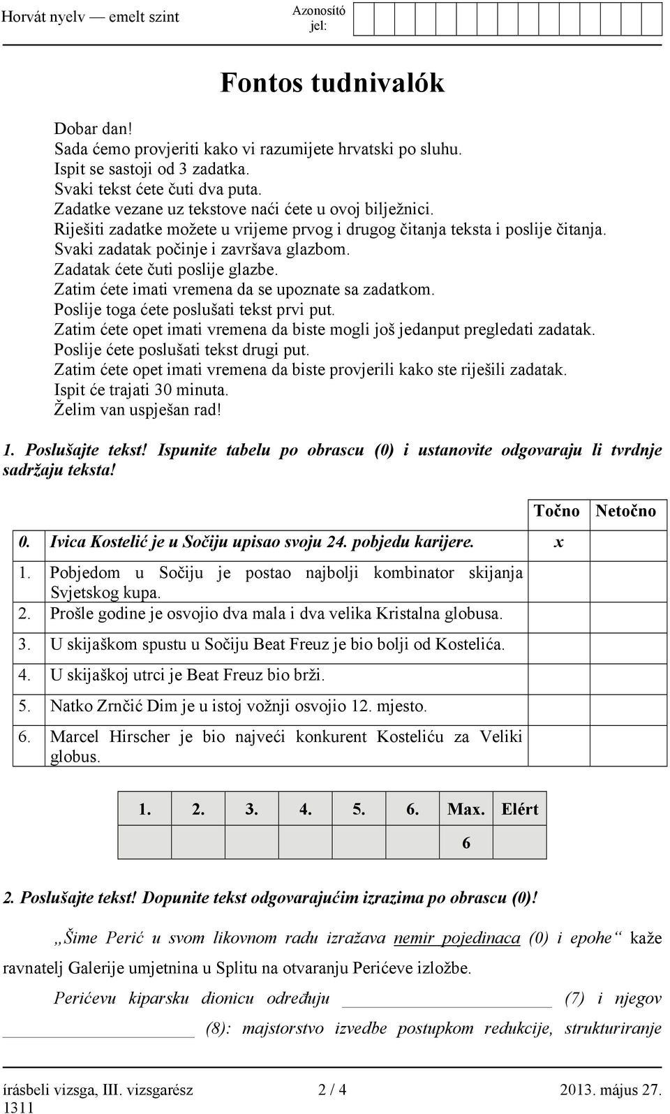 Zadatak ćete čuti poslije glazbe. Zatim ćete imati vremena da se upoznate sa zadatkom. Poslije toga ćete poslušati tekst prvi put.