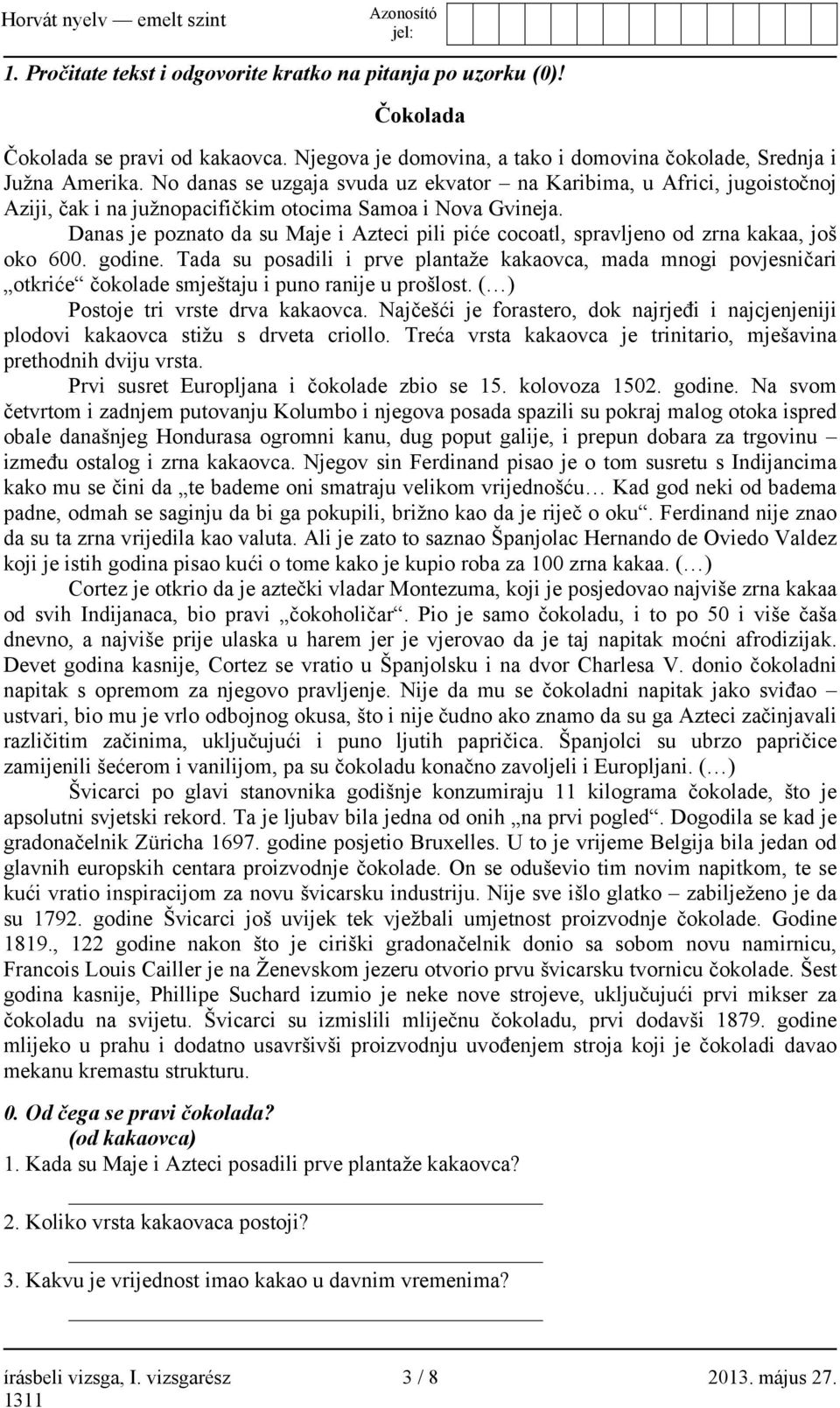 Danas je poznato da su Maje i Azteci pili piće cocoatl, spravljeno od zrna kakaa, još oko 600. godine.