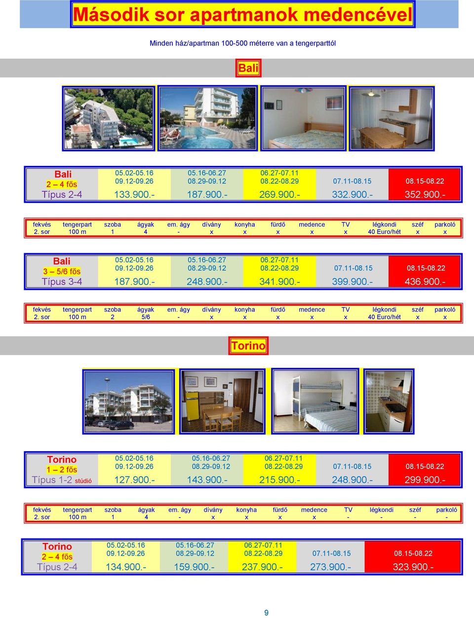02-05.16 05.16-06.27 09.12-09.26 08.29-09.12 3 5/6 fős Típus 3-4 187.900.- 248.900.- 341.900.- 399.900.- 436.900.- 06.27-07.11 08.22-08.29 07.11-08.15 08.15-08.22 fekvés tengerpart szoba ágyak em.