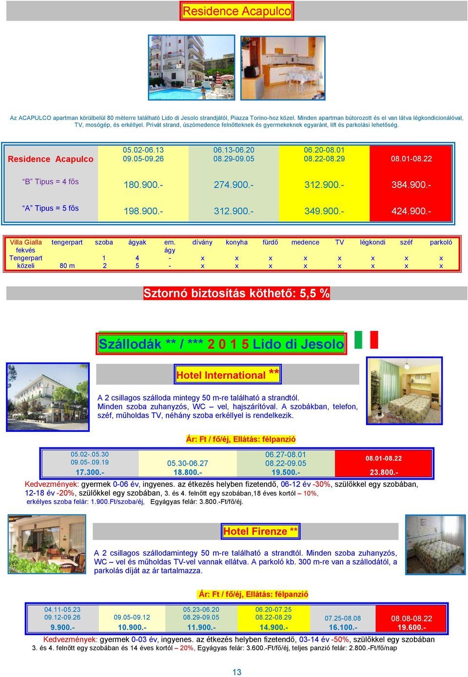 Residence Acapulco 05.02-06.13 09.05-09.26 06.13-06.20 08.29-09.05 06.20-08.01 08.22-08.29 08.01-08.22 B Tipus = 4 fős 180.900.- 274.900.- 312.900.- 384.900.- A Tipus = 5 fős 198.900.- 312.900.- 349.