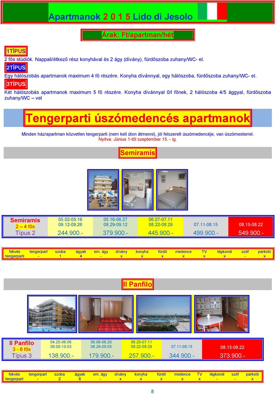 Konyha dívánnyal 0/l főnek, 2 hálószoba 4/5 ággyal, fürdőszoba zuhany/wc vel Tengerparti úszómedencés apartmanok Minden ház/apartman közvetlen tengerparti (nem kell úton átmenni), jól felszerelt