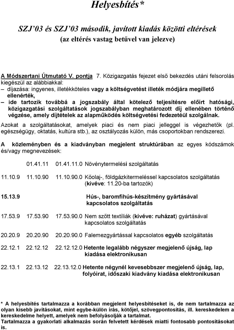 jogszabály által kötelező teljesítésre előírt hatósági, közigazgatási szolgáltatások jogszabályban meghatározott díj ellenében történő végzése, amely díjtételek az alapműködés költségvetési