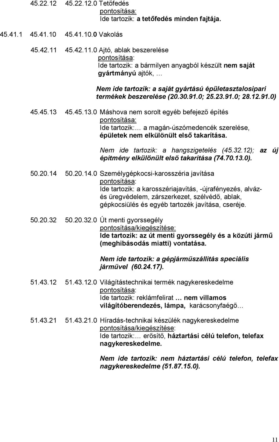 23.91.0; 28.12.91.0) 45.45.13 45.45.13.0 Máshova nem sorolt egyéb befejező építés Ide tartozik: a magán-úszómedencék szerelése, épületek nem elkülönült első takarítása.