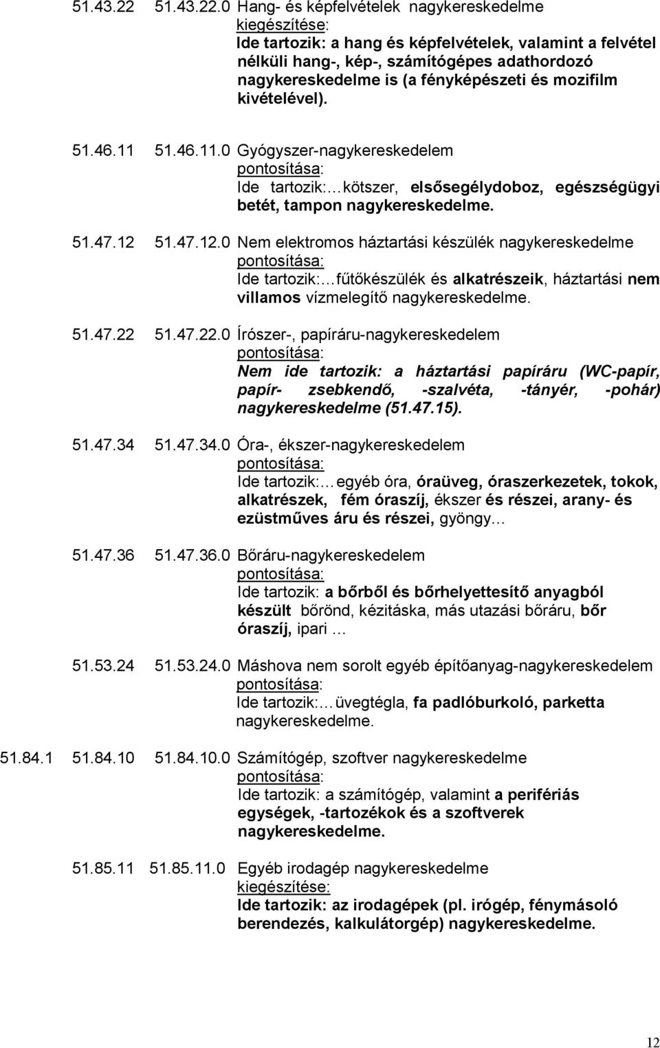 0 Hang- és képfelvételek nagykereskedelme kiegészítése: Ide tartozik: a hang és képfelvételek, valamint a felvétel nélküli hang-, kép-, számítógépes adathordozó nagykereskedelme is (a fényképészeti