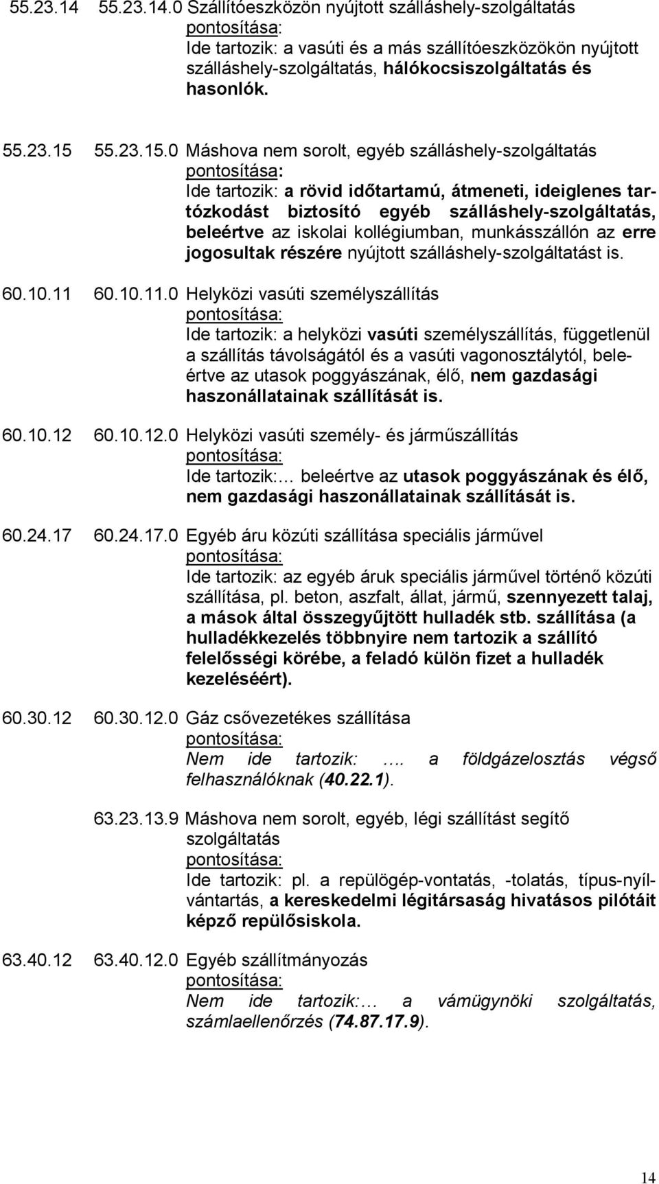 0 Máshova nem sorolt, egyéb szálláshely-szolgáltatás Ide tartozik: a rövid időtartamú, átmeneti, ideiglenes tartózkodást biztosító egyéb szálláshely-szolgáltatás, beleértve az iskolai kollégiumban,