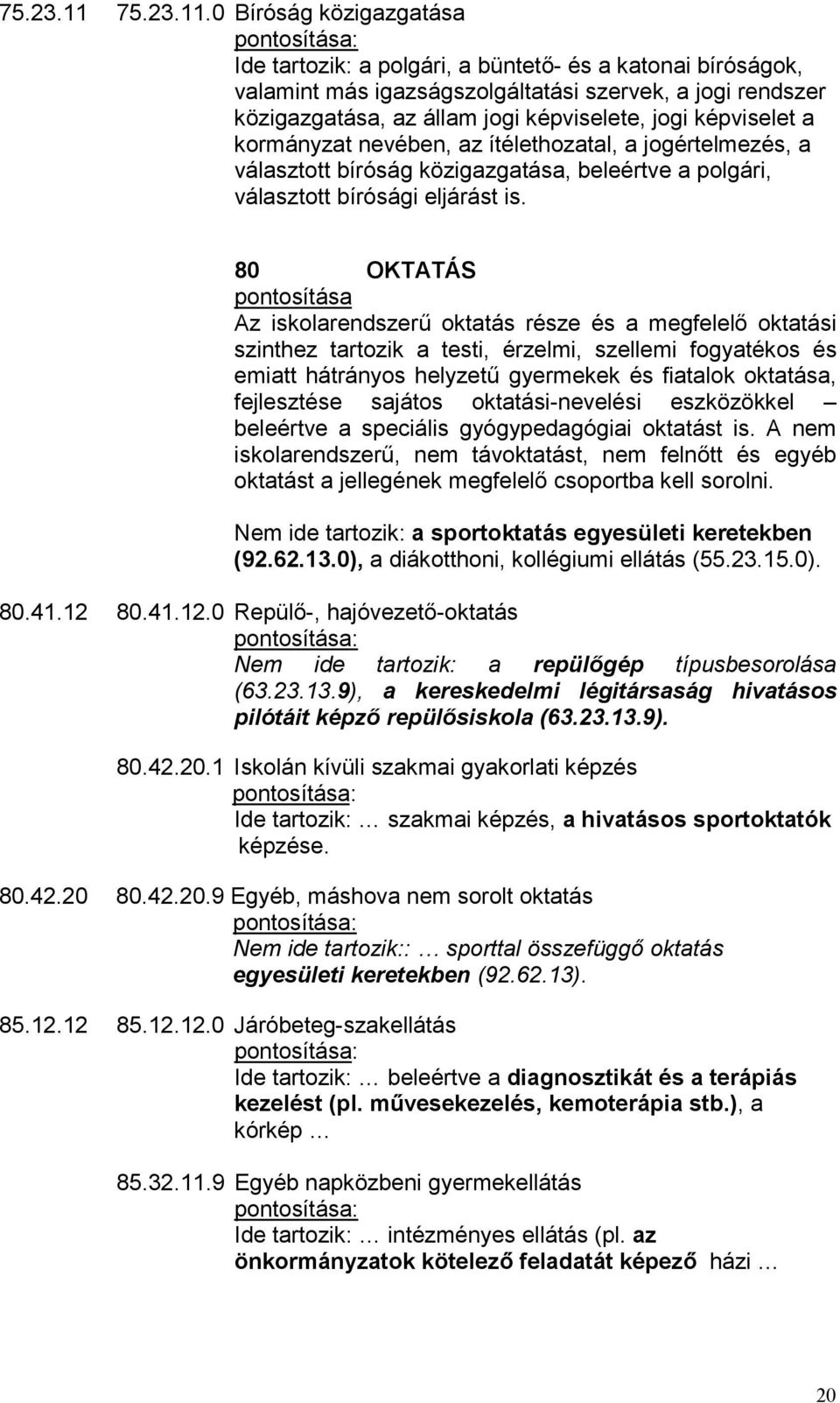 0 Bíróság közigazgatása Ide tartozik: a polgári, a büntető- és a katonai bíróságok, valamint más igazságszolgáltatási szervek, a jogi rendszer közigazgatása, az állam jogi képviselete, jogi