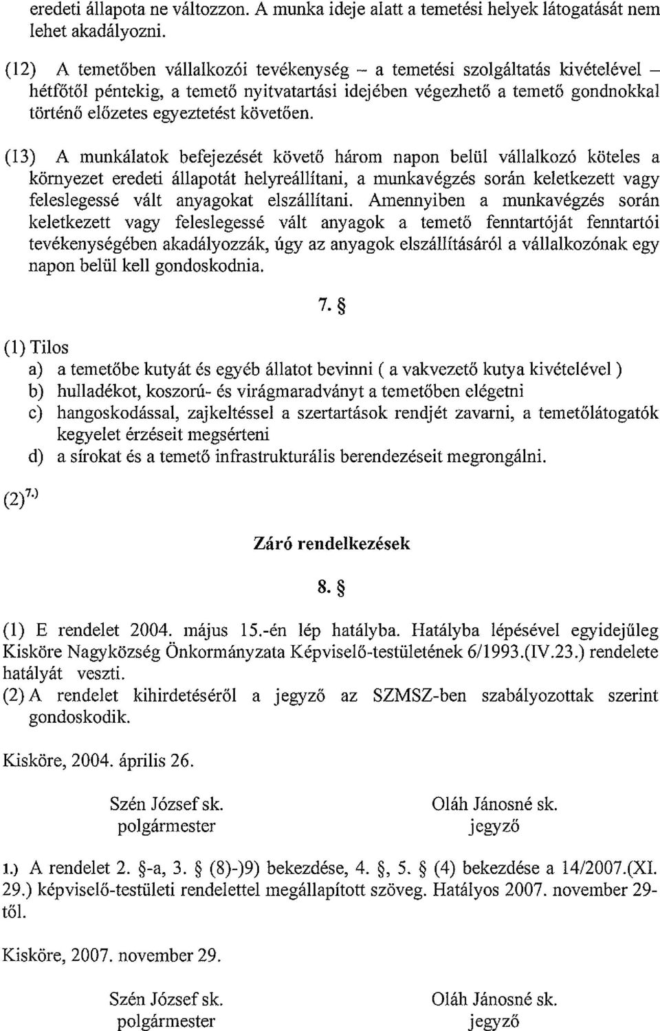 (13) A munkálatok befejezését követő három napon belül vállalkozó köteles a környezet eredeti állapotát helyreállítani, a munkavégzés során keletkezett vagy feleslegessé vált anyagokat elszállítani.