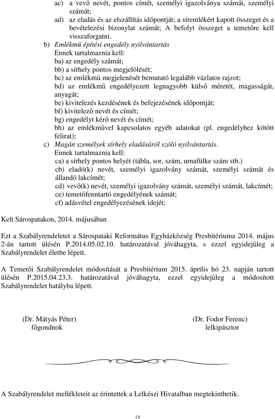 b) Emlékmű építési engedély nyilvántartás Ennek tartalmaznia kell: ba) az engedély számát; bb) a sírhely pontos megjelölését; bc) az emlékmű megjelenését bemutató legalább vázlatos rajzot; bd) az